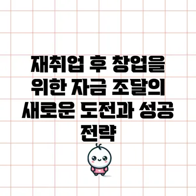 재취업 후 창업을 위한 자금 조달의 새로운 도전과 성공 전략