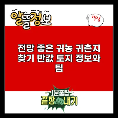 전망 좋은 귀농 귀촌지 찾기: 반값 토지 정보와 팁