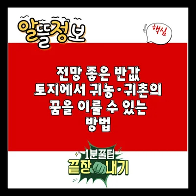 전망 좋은 반값 토지에서 귀농·귀촌의 꿈을 이룰 수 있는 방법