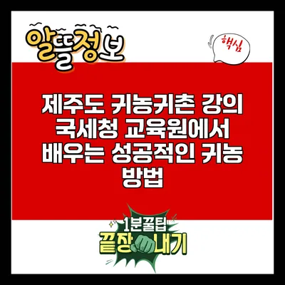 제주도 귀농귀촌 강의: 국세청 교육원에서 배우는 성공적인 귀농 방법