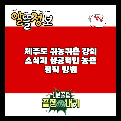 제주도 귀농귀촌 강의 소식과 성공적인 농촌 정착 방법