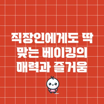 직장인에게도 딱 맞는 베이킹의 매력과 즐거움