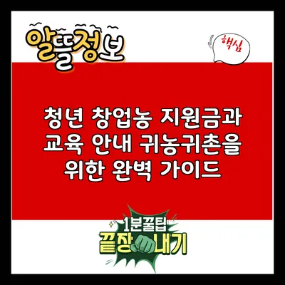 청년 창업농 지원금과 교육 안내: 귀농귀촌을 위한 완벽 가이드