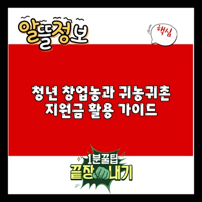 청년 창업농과 귀농귀촌 지원금 활용 가이드