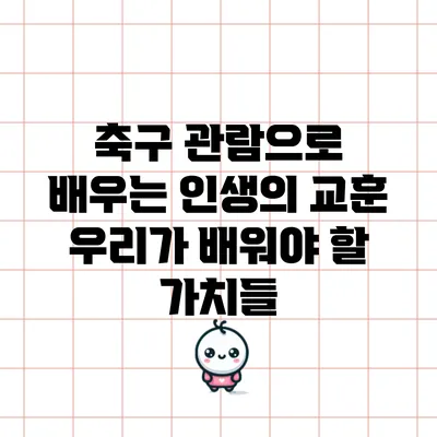축구 관람으로 배우는 인생의 교훈: 우리가 배워야 할 가치들