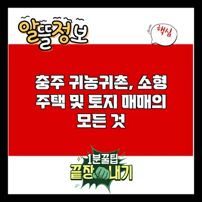 충주 귀농귀촌, 소형 주택 및 토지 매매의 모든 것