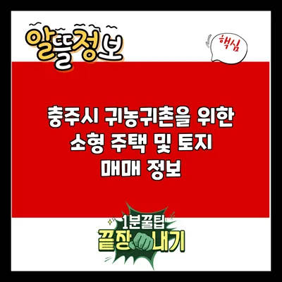 충주시 귀농귀촌을 위한 소형 주택 및 토지 매매 정보