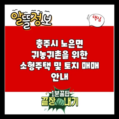 충주시 노은면 귀농귀촌을 위한 소형주택 및 토지 매매 안내