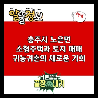 충주시 노은면 소형주택과 토지 매매: 귀농귀촌의 새로운 기회