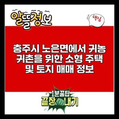 충주시 노은면에서 귀농 귀촌을 위한 소형 주택 및 토지 매매 정보