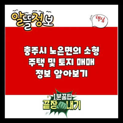 충주시 노은면의 소형 주택 및 토지 매매 정보 알아보기