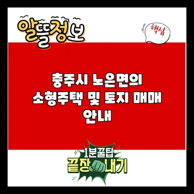 충주시 노은면의 소형주택 및 토지 매매 안내