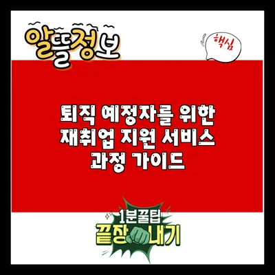 퇴직 예정자를 위한 재취업 지원 서비스 과정 가이드