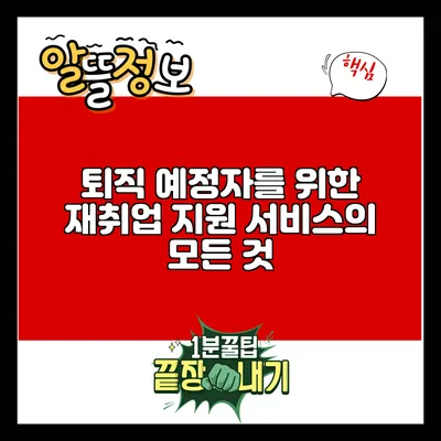 퇴직 예정자를 위한 재취업 지원 서비스의 모든 것