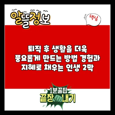 퇴직 후 생활을 더욱 풍요롭게 만드는 방법: 경험과 지혜로 채우는 인생 2막