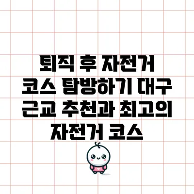 퇴직 후 자전거 코스 탐방하기: 대구 근교 추천과 최고의 자전거 코스