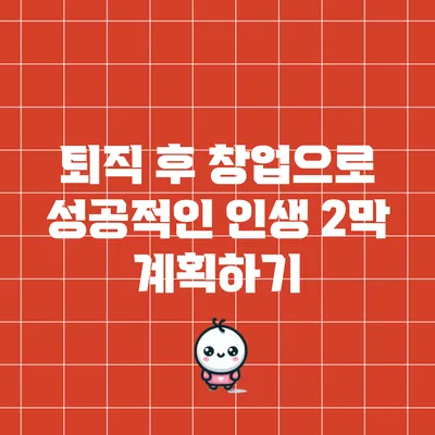퇴직 후 창업으로 성공적인 인생 2막 계획하기