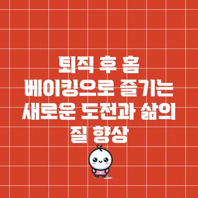 퇴직 후 홈 베이킹으로 즐기는 새로운 도전과 삶의 질 향상