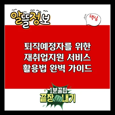 퇴직예정자를 위한 재취업지원 서비스 활용법 완벽 가이드