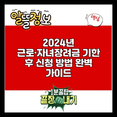 2024년 근로·자녀장려금 기한 후 신청 방법 완벽 가이드
