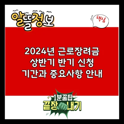 2024년 근로장려금 상반기 반기 신청 기간과 중요사항 안내