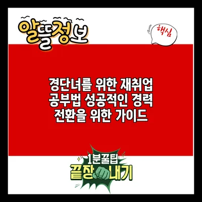 경단녀를 위한 재취업 공부법: 성공적인 경력 전환을 위한 가이드