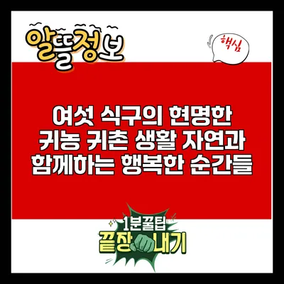 여섯 식구의 현명한 귀농 귀촌 생활: 자연과 함께하는 행복한 순간들