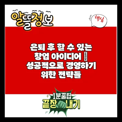 은퇴 후 할 수 있는 창업 아이디어 – 성공적으로 경영하기 위한 전략들