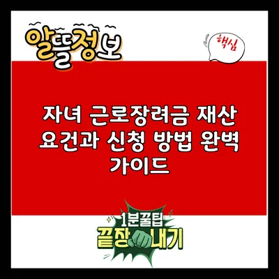 자녀 근로장려금: 재산 요건과 신청 방법 완벽 가이드