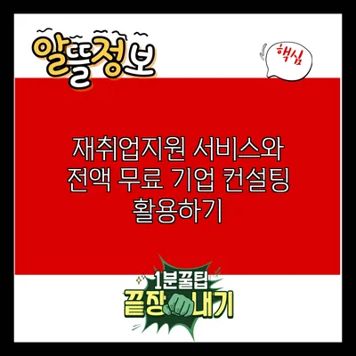 재취업지원 서비스와 전액 무료 기업 컨설팅 활용하기
