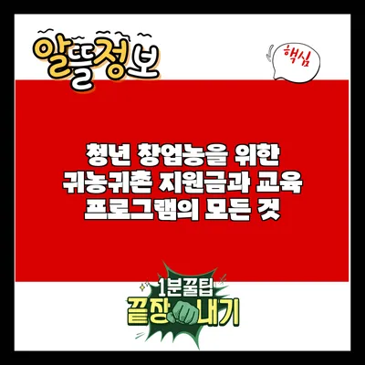 청년 창업농을 위한 귀농귀촌 지원금과 교육 프로그램의 모든 것