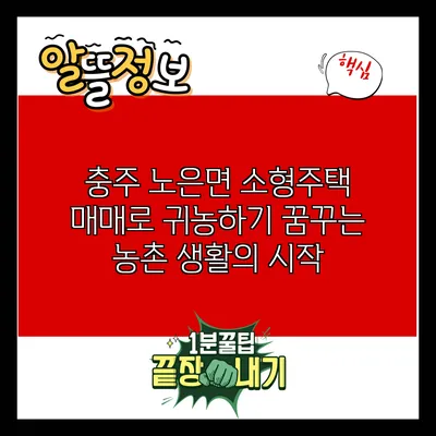 충주 노은면 소형주택 매매로 귀농하기: 꿈꾸는 농촌 생활의 시작