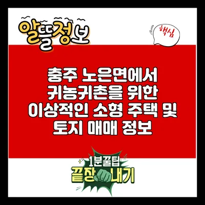 충주 노은면에서 귀농귀촌을 위한 이상적인 소형 주택 및 토지 매매 정보