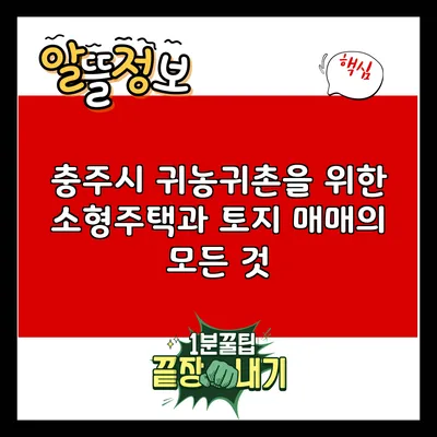 충주시 귀농귀촌을 위한 소형주택과 토지 매매의 모든 것
