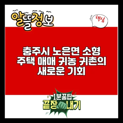 충주시 노은면 소형 주택 매매: 귀농 귀촌의 새로운 기회
