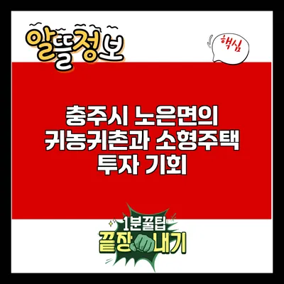 충주시 노은면의 귀농귀촌과 소형주택 투자 기회