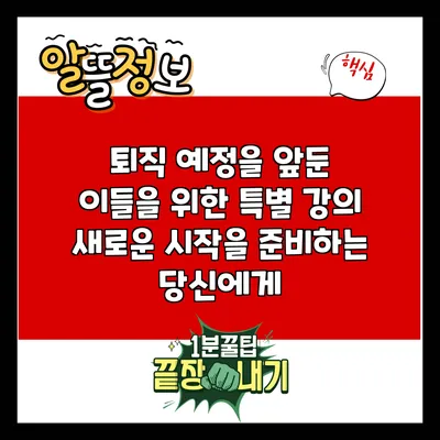 퇴직 예정을 앞둔 이들을 위한 특별 강의: 새로운 시작을 준비하는 당신에게